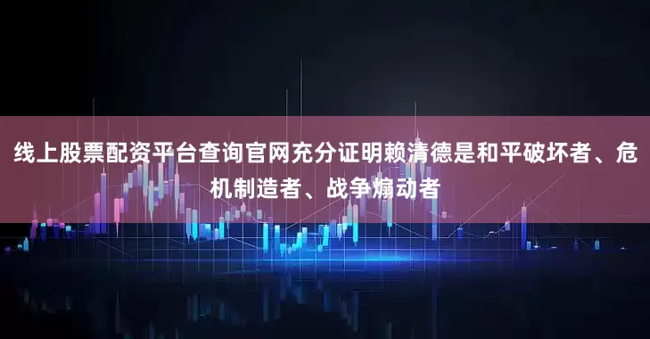 线上股票配资平台查询官网充分证明赖清德是和平破坏者、危机制造者、战争煽动者