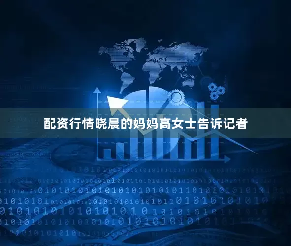 配资行情晓晨的妈妈高女士告诉记者