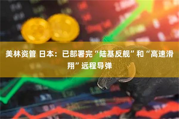 美林资管 日本：已部署完“陆基反舰”和“高速滑翔”远程导弹